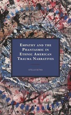 Empathy and the Phantasmic in Ethnic American Trauma Narratives by Setka, Stella