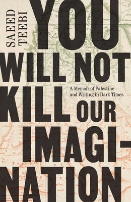 You Will Not Kill Our Imagination: A Memoir of Palestine and Writing in Dark Times by Teebi, Saeed