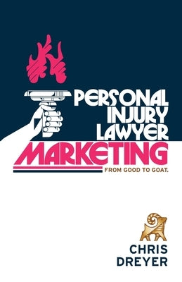 Personal Injury Lawyer Marketing: From Good to GOAT by Dreyer, Chris