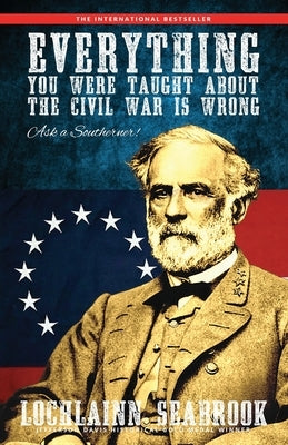 Everything You Were Taught about the Civil War Is Wrong, Ask a Southerner! by Seabrook, Lochlainn
