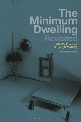 The Minimum Dwelling Revisited: CIAM's Practical Utopia (1928-31) by Kallis, Aristotle