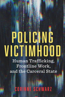 Policing Victimhood: Human Trafficking, Frontline Work, and the Carceral State by Schwarz, Corinne
