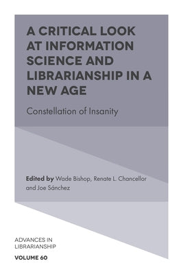 A Critical Look at Information Science and Librarianship in a New Age: Constellation of Insanity by Bishop, Wade
