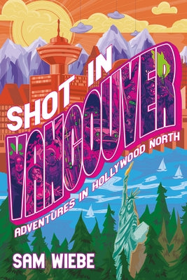 Shot in Vancouver: Adventures in Hollywood North by Wiebe, Sam