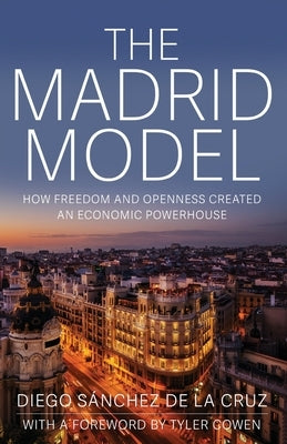 The Madrid Model: How Freedom and Openness Created an Economic Powerhouse by Sánchez de la Cruz, Diego