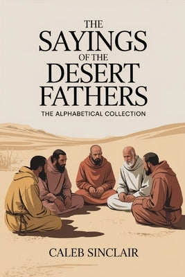 The Sayings of the Desert Fathers: The Alphabetical Collection by Sinclair, Caleb