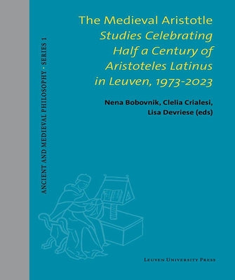 The Medieval Aristotle: Studies Celebrating Half a Century of Aristoteles Latinus in Leuven, 1973-2023 by Bobovnik, Nena