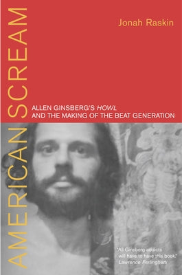 American Scream: Allen Ginsberg's Howl and the Making of the Beat Generation by Raskin, Jonah