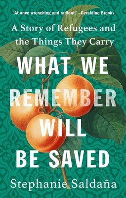 What We Remember Will Be Saved: A Story of Refugees and the Things They Carry by Saldaña, Stephanie