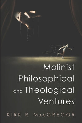 Molinist Philosophical and Theological Ventures by MacGregor, Kirk R.