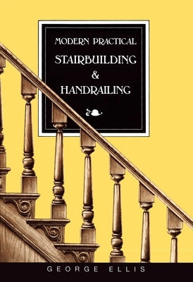 Modern Practical Stairbuilding and Handrailing by Ellis, George