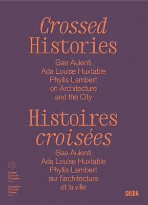 Crossed Histories: Gae Aulenti, ADA Louise Huxtable, Phyllis Lambert on Architecture and the City by Bedard, Catherine
