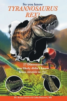 So you know Tyrannosaurus rex?: 27 dinosaurs you likely didn't know from Adratiklit to Zby! by Curtice, Brian