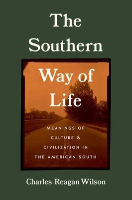 The Southern Way of Life: Meanings of Culture and Civilization in the American South by Wilson, Charles Reagan