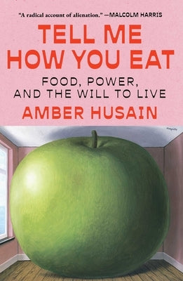 Tell Me How You Eat: Food, Power, and the Will to Live by Husain, Amber