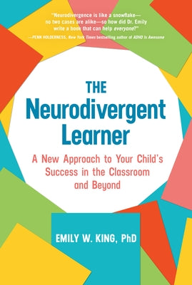 The Neurodivergent Learner: A New Approach to Your Child's Success in the Classroom and Beyond by King, Emily W., PhD