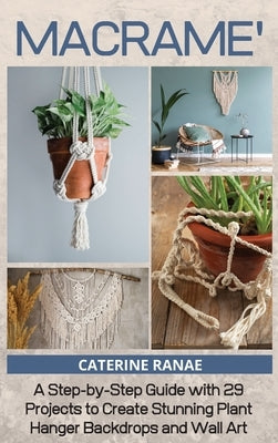 Macramé: A step-by-step guide with 29 projects to create stunning plant hanger backdrops and wall art by Ranae, Catherine