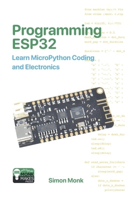 Programming ESP32: Learn MicroPython Coding and Electronics by Monk, Simon