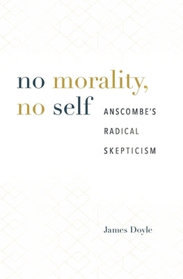 No Morality, No Self: Anscombe's Radical Skepticism by Doyle, James
