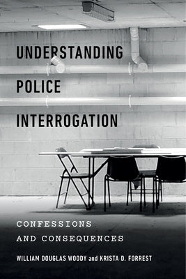 Understanding Police Interrogation: Confessions and Consequences by Woody, William Douglas