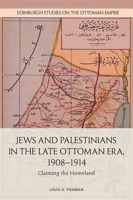 Jews and Palestinians in the Late Ottoman Era, 1908-1914: Claiming the Homeland by Fishman, Louis A.