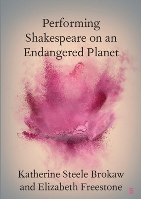 Performing Shakespeare on an Endangered Planet by Brokaw, Katherine Steele