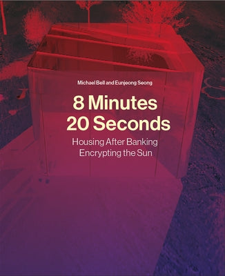 8 Minutes, 20 Seconds: Housing After Banking. Encrypting the Sun by Bell, Michael