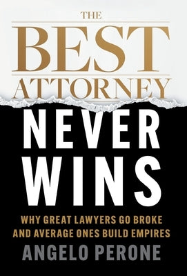 The Best Attorney Never Wins: Why Great Lawyers Go Broke and Average Ones Build Empires by Perone, Angelo