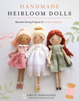 Handmade Heirloom Dolls: Beautiful Sewing Projects for Lovable Keepsakes by Hernandez, Emilie