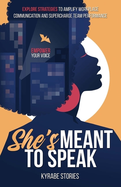 She's Meant to Speak: Empower Your Voice - Explore Strategies to Amplify Workplace Communication and Supercharge Team Performance by Stories, Kyrabe