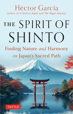 The Spirit of Shinto: Finding Nature and Harmony on Japan's Sacred Path by Garcia, Hector