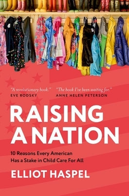 Raising a Nation: 10 Reasons Every American Has a Stake in Child Care for All by Haspel, Elliot