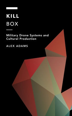 Kill Box: Military Drone Systems and Cultural Production by Adams, Alex