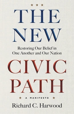 The New Civic Path: Restoring Our Belief in One Another and Our Nation by Harwood, Richard C.