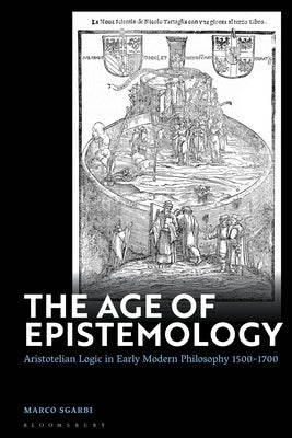The Age of Epistemology: Aristotelian Logic in Early Modern Philosophy 1500-1700 by Sgarbi, Marco