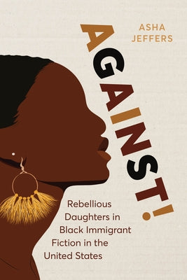 Against!: Rebellious Daughters in Black Immigrant Fiction in the United States by Jeffers, Asha