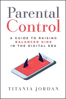 Parental Control: A Guide to Raising Balanced Kids in the Digital Era by Jordan, Titania