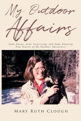 My Outdoor Affairs: Some Funny, Some Surprising, and Some Amazing True Stories of My Outdoor Adventures by Clough, Mary Ruth