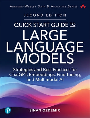 Quick Start Guide to Large Language Models: Strategies and Best Practices for Chatgpt, Embeddings, Fine-Tuning, and Multimodal AI by Ozdemir, Sinan