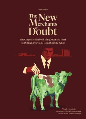 The New Merchants of Doubt: The Corporate Playbook of Big Meat and Dairy to Distract, Delay, and Derail Climate Action by Urbancic, Nusa