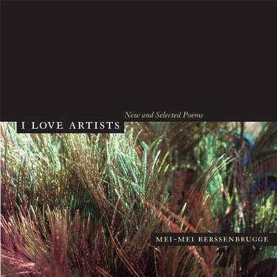 I Love Artists: New and Selected Poems Volume 18 by Berssenbrugge, Mei-Mei