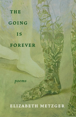 The Going Is Forever: Poems by Metzger, Elizabeth
