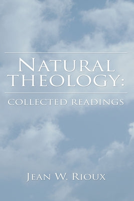 Natural Theology: Collected Readings by Rioux, Jean W.