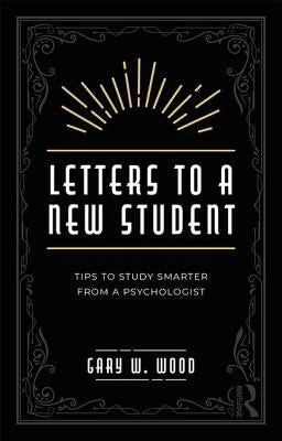 Letters to a New Student: Tips to Study Smarter from a Psychologist by Wood, Gary W.