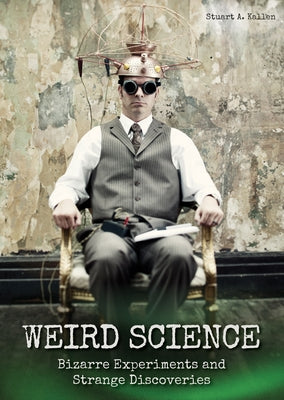 Weird Science: Bizarre Experiments and Strange Discoveries by Kallen, Stuart A.