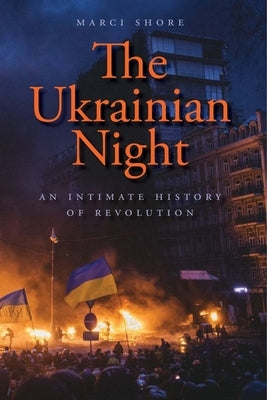 The Ukrainian Night: An Intimate History of Revolution by Shore, Marci