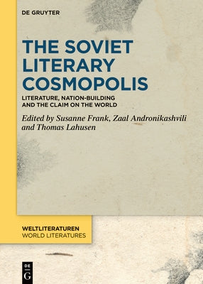 The Soviet Literary Cosmopolis: Literature, Nation-Building and the Claim on the World by Frank, Susanne