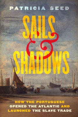 Sails and Shadows: How the Portuguese Opened the Atlantic and Launched the Slave Trade by Seed, Patricia