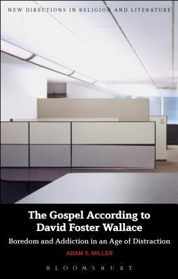 The Gospel According to David Foster Wallace: Boredom and Addiction in an Age of Distraction by Miller, Adam S.