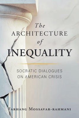 The Architecture of Inequality: Socratic Dialogues on American Crisis by Mossavar-Rahmani, Farhang